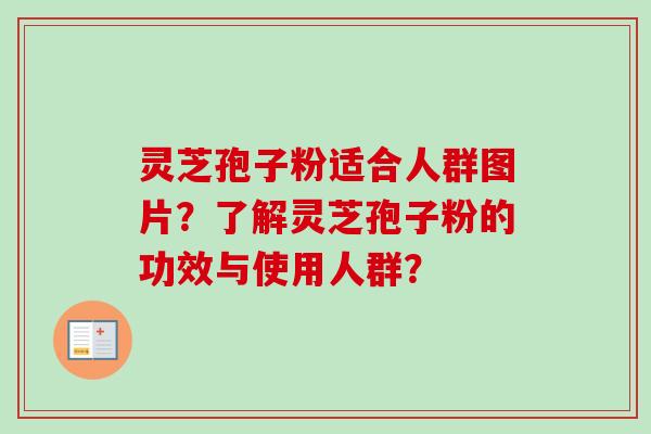 灵芝孢子粉适合人群图片?了解灵芝孢子粉的功效与使用人群? 灵芝孢子粉适合人群图片?了解灵芝孢子粉的功效与使用人群?