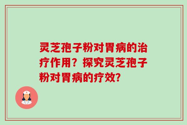 灵芝孢子粉对胃的作用?探究灵芝孢子粉对胃的疗效? 灵芝孢子粉对胃的作用?探究灵芝孢子粉对胃的疗效?