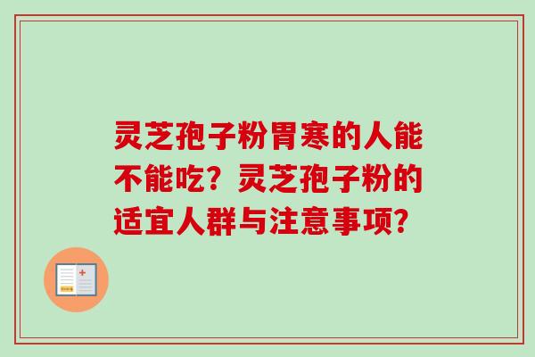 灵芝孢子粉胃寒的人能不能吃?灵芝孢子粉的适宜人群与注意事项? 灵芝孢子粉胃寒的人能不能吃?灵芝孢子粉的适宜人群与注意事项?