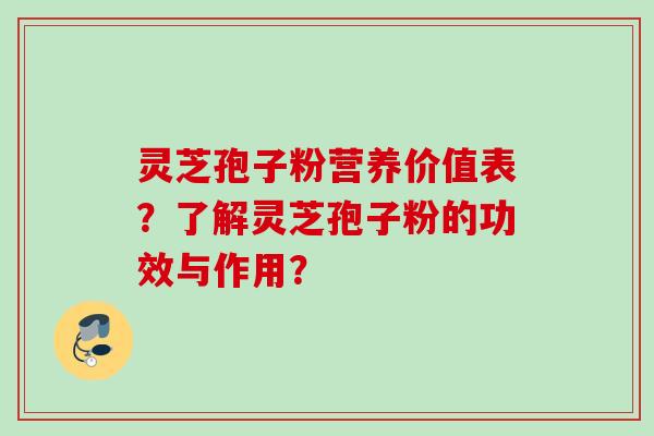 灵芝孢子粉营养价值表?了解灵芝孢子粉的功效与作用? 灵芝孢子粉营养价值表?了解灵芝孢子粉的功效与作用?