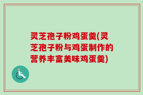 灵芝孢子粉鸡蛋羹(灵芝孢子粉与鸡蛋制作的营养丰富美味鸡蛋羹) 灵芝孢子粉鸡蛋羹(灵芝孢子粉与鸡蛋制作的营养丰富美味鸡蛋羹)