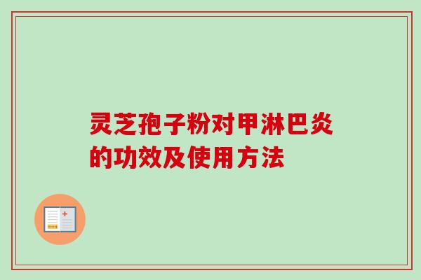灵芝孢子粉对甲淋巴炎的功效及使用方法 灵芝孢子粉对甲淋巴炎的功效及使用方法