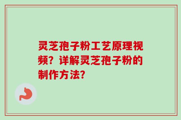 灵芝孢子粉工艺原理视频?详解灵芝孢子粉的制作方法? 灵芝孢子粉工艺原理视频?详解灵芝孢子粉的制作方法?