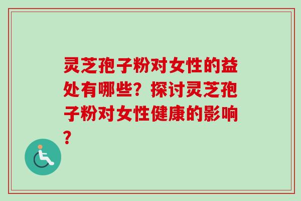 灵芝孢子粉对女性的益处有哪些?探讨灵芝孢子粉对女性健康的影响? 灵芝孢子粉对女性的益处有哪些?探讨灵芝孢子粉对女性健康的影响?