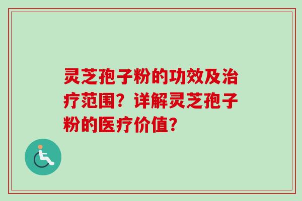 灵芝孢子粉的功效及范围?详解灵芝孢子粉的医疗价值? 灵芝孢子粉的功效及范围?详解灵芝孢子粉的医疗价值?