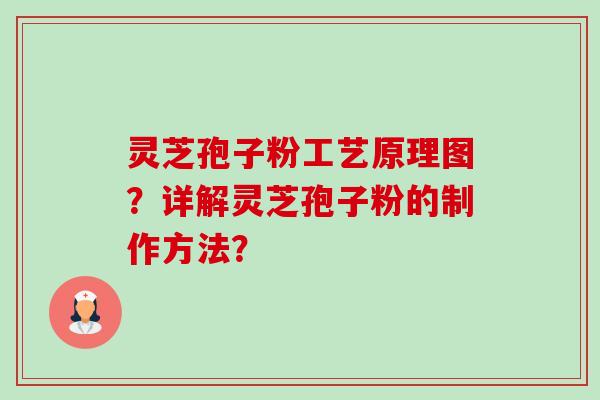 灵芝孢子粉工艺原理图?详解灵芝孢子粉的制作方法? 灵芝孢子粉工艺原理图?详解灵芝孢子粉的制作方法?
