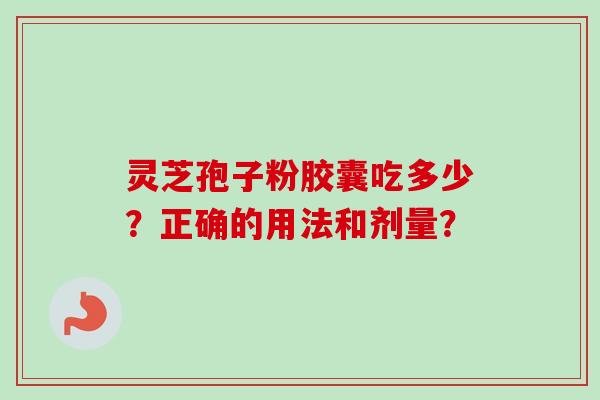 灵芝孢子粉胶囊吃多少？正确的用法和剂量？