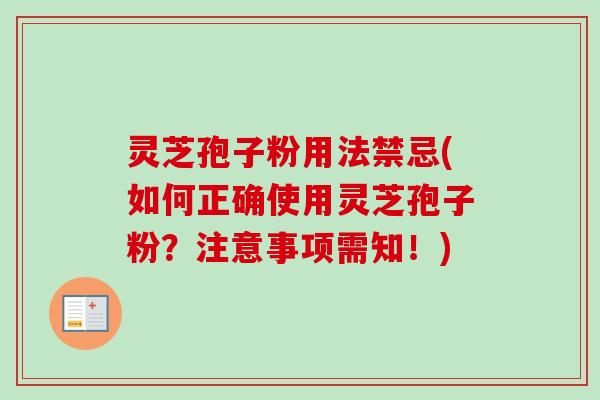 灵芝孢子粉用法禁忌(如何正确使用灵芝孢子粉?注意事项需知!) 灵芝孢子粉用法禁忌(如何正确使用灵芝孢子粉?注意事项需知!)