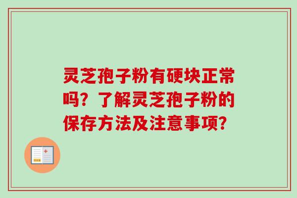 灵芝孢子粉有硬块正常吗？了解灵芝孢子粉的保存方法及注意事项？