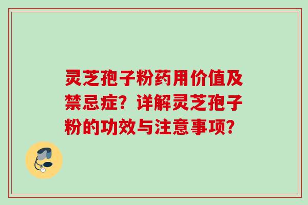 灵芝孢子粉药用价值及禁忌症?详解灵芝孢子粉的功效与注意事项? 灵芝孢子粉药用价值及禁忌症?详解灵芝孢子粉的功效与注意事项?