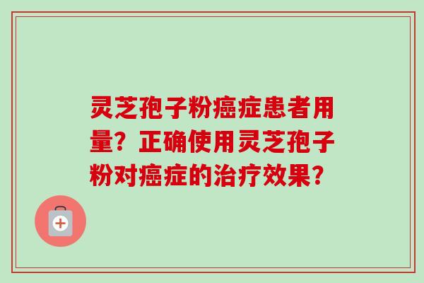 灵芝孢子粉症患者用量?正确使用灵芝孢子粉对症的效果? 灵芝孢子粉症患者用量?正确使用灵芝孢子粉对症的效果?