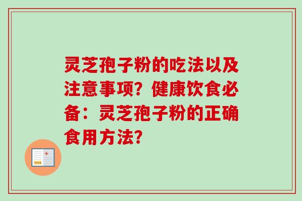 灵芝孢子粉的吃法以及注意事项?健康饮食必备:灵芝孢子粉的正确食用方法? 灵芝孢子粉的吃法以及注意事项?健康饮食必备:灵芝孢子粉的正确食用方法?