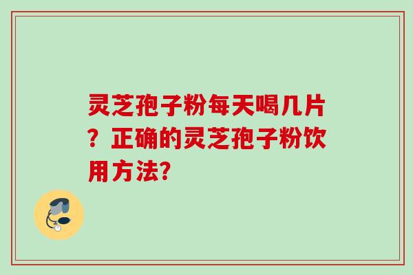 灵芝孢子粉每天喝几片？正确的灵芝孢子粉饮用方法？