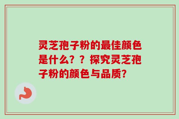 灵芝孢子粉的佳颜色是什么??探究灵芝孢子粉的颜色与品质? 灵芝孢子粉的佳颜色是什么??探究灵芝孢子粉的颜色与品质?