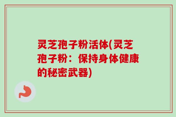 灵芝孢子粉活体(灵芝孢子粉：保持身体健康的秘密武器)
