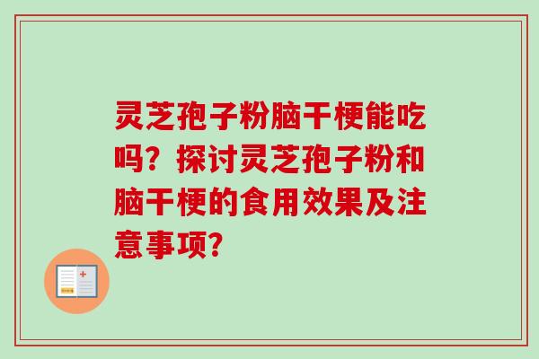 灵芝孢子粉脑干梗能吃吗?探讨灵芝孢子粉和脑干梗的食用效果及注意事项? 灵芝孢子粉脑干梗能吃吗?探讨灵芝孢子粉和脑干梗的食用效果及注意事项?