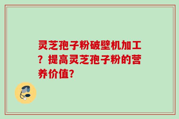 灵芝孢子粉破壁机加工?提高灵芝孢子粉的营养价值? 灵芝孢子粉破壁机加工?提高灵芝孢子粉的营养价值?