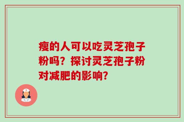 瘦的人可以吃灵芝孢子粉吗？探讨灵芝孢子粉对的影响？