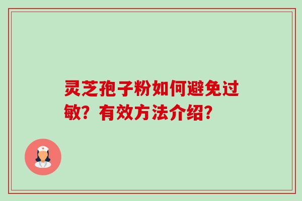 灵芝孢子粉如何避免?有效方法介绍? 灵芝孢子粉如何避免?有效方法介绍?