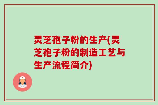 灵芝孢子粉的生产(灵芝孢子粉的制造工艺与生产流程简介) 灵芝孢子粉的生产(灵芝孢子粉的制造工艺与生产流程简介)
