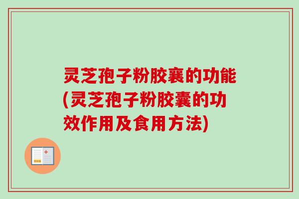 灵芝孢子粉胶襄的功能(灵芝孢子粉胶囊的功效作用及食用方法) 灵芝孢子粉胶襄的功能(灵芝孢子粉胶囊的功效作用及食用方法)