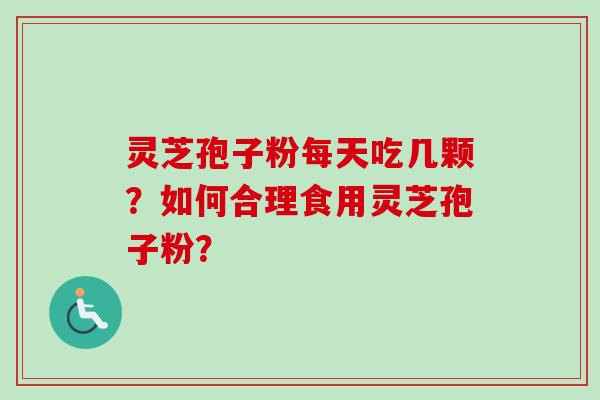 灵芝孢子粉每天吃几颗?如何合理食用灵芝孢子粉? 灵芝孢子粉每天吃几颗?如何合理食用灵芝孢子粉?