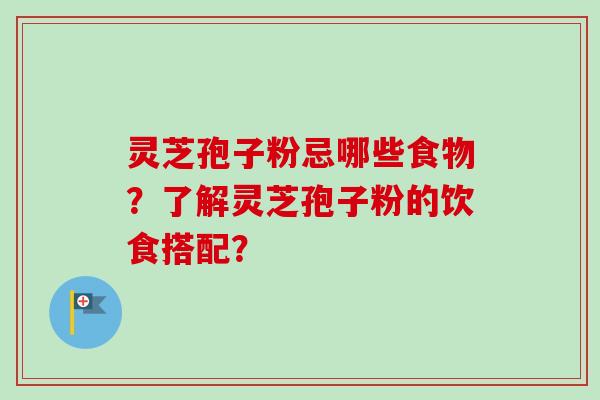 灵芝孢子粉忌哪些食物?了解灵芝孢子粉的饮食搭配? 灵芝孢子粉忌哪些食物?了解灵芝孢子粉的饮食搭配?