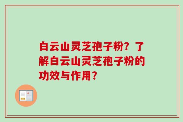白云山灵芝孢子粉？了解白云山灵芝孢子粉的功效与作用？
