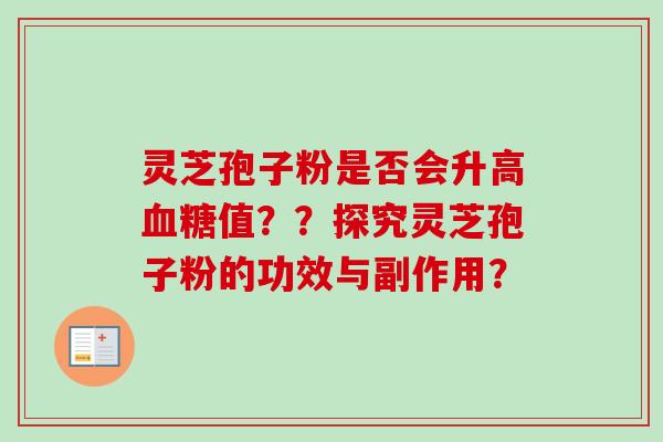 灵芝孢子粉是否会升高值??探究灵芝孢子粉的功效与副作用? 灵芝孢子粉是否会升高值??探究灵芝孢子粉的功效与副作用?