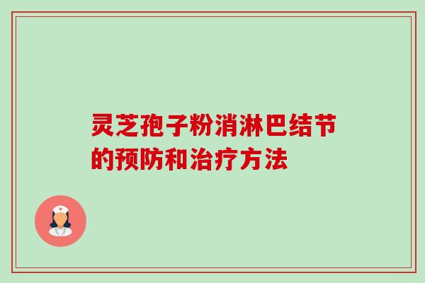 灵芝孢子粉消淋巴结节的和方法 灵芝孢子粉消淋巴结节的和方法