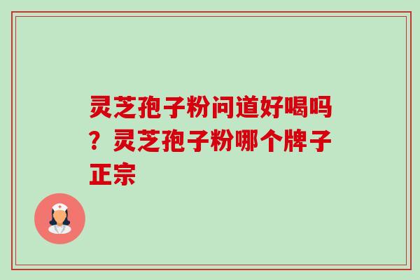 灵芝孢子粉问道好喝吗？灵芝孢子粉哪个牌子正宗