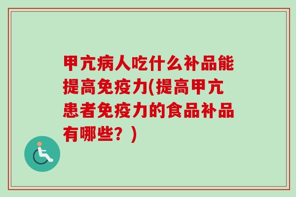 甲亢人吃什么补品能提高免疫力(提高甲亢患者免疫力的食品补品有哪些？)