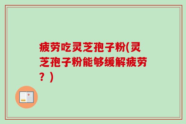 疲劳吃灵芝孢子粉(灵芝孢子粉能够缓解疲劳?) 疲劳吃灵芝孢子粉(灵芝孢子粉能够缓解疲劳?)