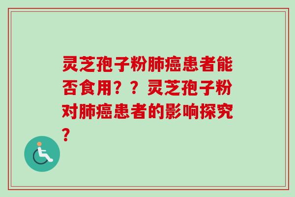 灵芝孢子粉患者能否食用??灵芝孢子粉对患者的影响探究? 灵芝孢子粉患者能否食用??灵芝孢子粉对患者的影响探究?