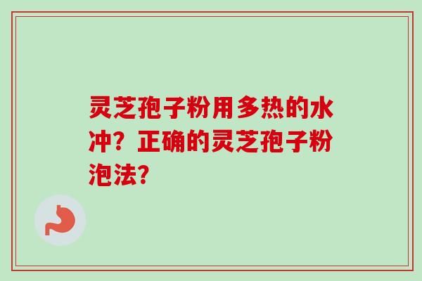 灵芝孢子粉用多热的水冲？正确的灵芝孢子粉泡法？