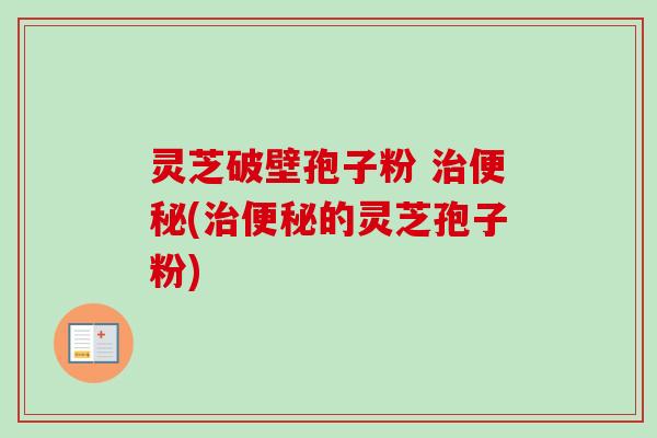 灵芝破壁孢子粉 (的灵芝孢子粉) 灵芝破壁孢子粉 (的灵芝孢子粉)
