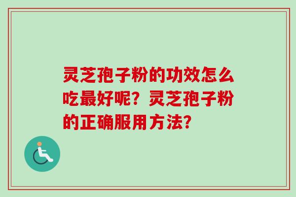 灵芝孢子粉的功效怎么吃好呢?灵芝孢子粉的正确服用方法? 灵芝孢子粉的功效怎么吃好呢?灵芝孢子粉的正确服用方法?