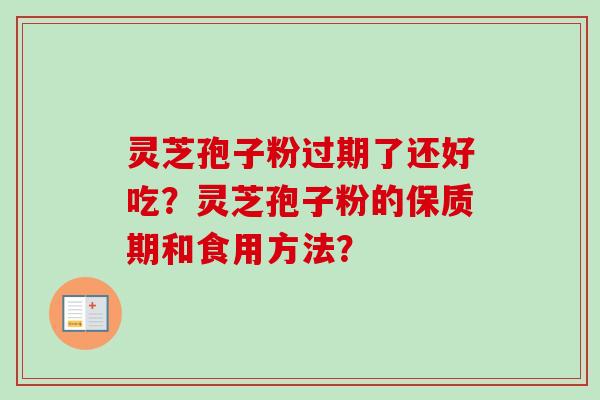 灵芝孢子粉过期了还好吃?灵芝孢子粉的保质期和食用方法? 灵芝孢子粉过期了还好吃?灵芝孢子粉的保质期和食用方法?
