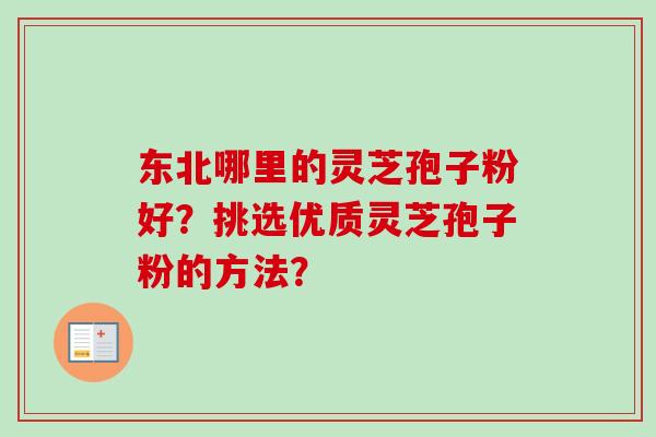 东北哪里的灵芝孢子粉好?挑选优质灵芝孢子粉的方法? 东北哪里的灵芝孢子粉好?挑选优质灵芝孢子粉的方法?