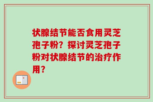 状腺结节能否食用灵芝孢子粉？探讨灵芝孢子粉对状腺结节的作用？