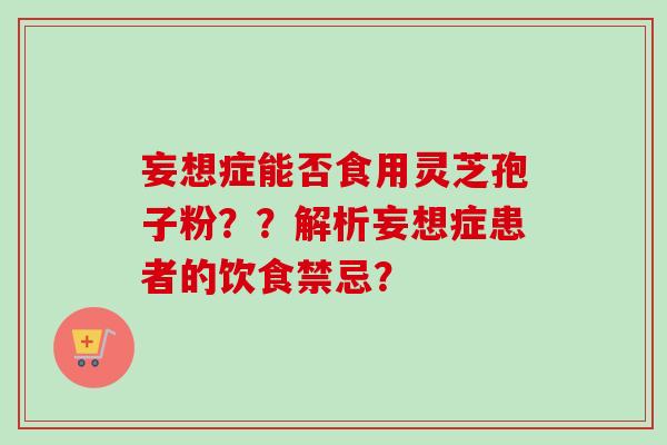 妄想症能否食用灵芝孢子粉？？解析妄想症患者的饮食禁忌？