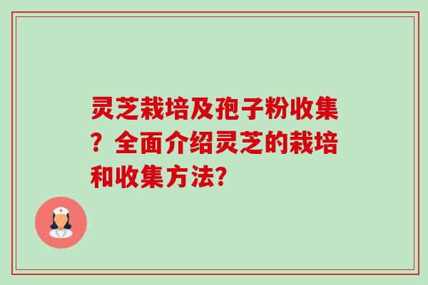 灵芝栽培及孢子粉收集？全面介绍灵芝的栽培和收集方法？