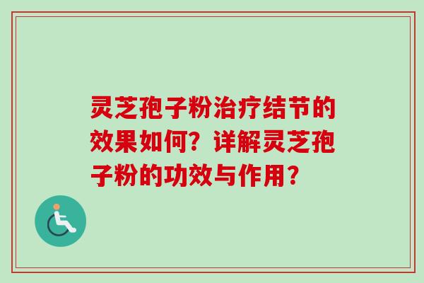 灵芝孢子粉结节的效果如何?详解灵芝孢子粉的功效与作用? 灵芝孢子粉结节的效果如何?详解灵芝孢子粉的功效与作用?
