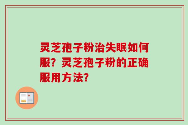 灵芝孢子粉如何服?灵芝孢子粉的正确服用方法? 灵芝孢子粉如何服?灵芝孢子粉的正确服用方法?