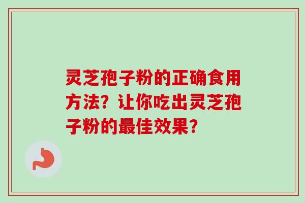 灵芝孢子粉的正确食用方法?让你吃出灵芝孢子粉的佳效果? 灵芝孢子粉的正确食用方法?让你吃出灵芝孢子粉的佳效果?