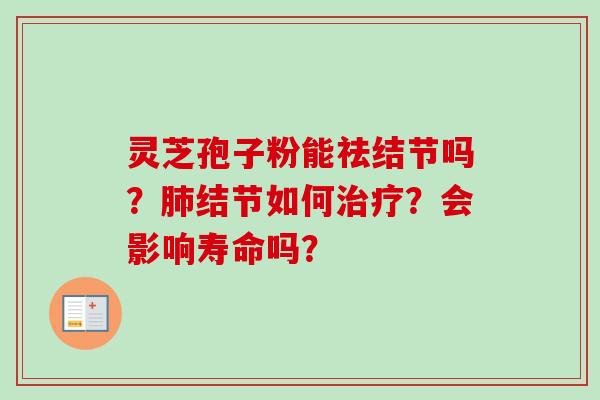 灵芝孢子粉能祛结节吗?结节如何?会影响寿命吗? 灵芝孢子粉能祛结节吗?结节如何?会影响寿命吗?