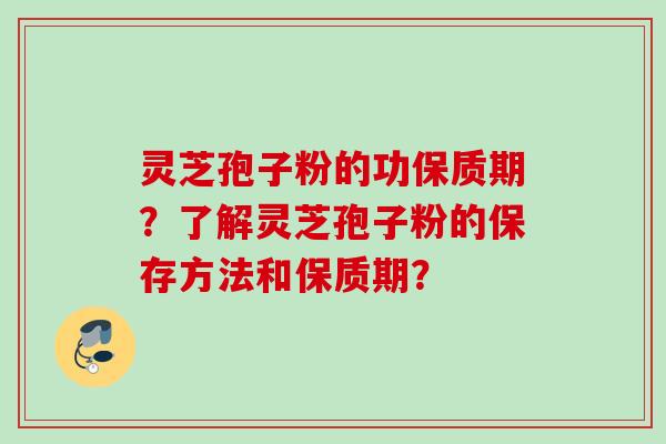 灵芝孢子粉的功保质期?了解灵芝孢子粉的保存方法和保质期? 灵芝孢子粉的功保质期?了解灵芝孢子粉的保存方法和保质期?