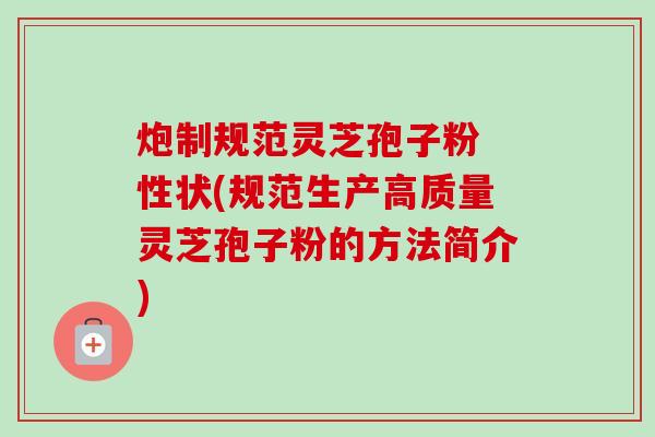 炮制规范灵芝孢子粉 性状(规范生产高质量灵芝孢子粉的方法简介) 炮制规范灵芝孢子粉 性状(规范生产高质量灵芝孢子粉的方法简介)