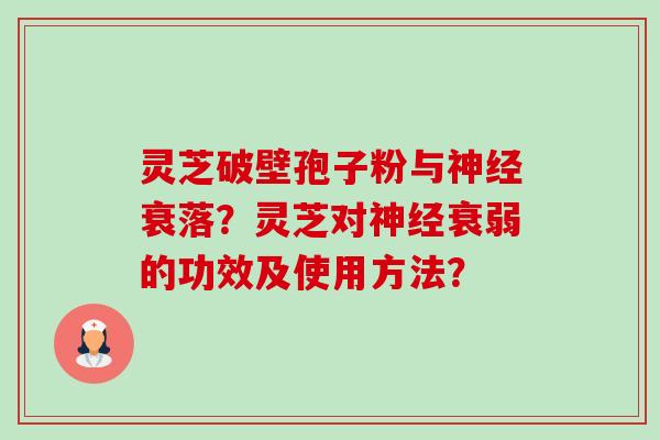 灵芝破壁孢子粉与衰落?灵芝对衰弱的功效及使用方法? 灵芝破壁孢子粉与衰落?灵芝对衰弱的功效及使用方法?