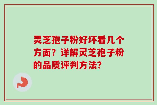 灵芝孢子粉好坏看几个方面?详解灵芝孢子粉的品质评判方法? 灵芝孢子粉好坏看几个方面?详解灵芝孢子粉的品质评判方法?